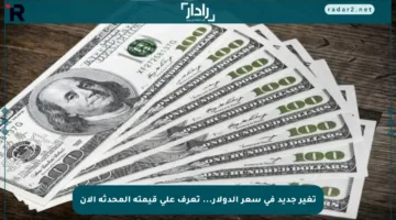 تغير جديد في سعر الدولار… تعرف على قيمته المحدثة الآن